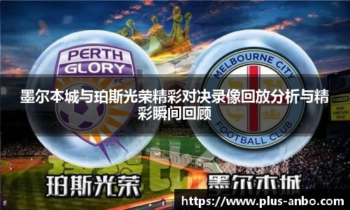 墨尔本城与珀斯光荣精彩对决录像回放分析与精彩瞬间回顾