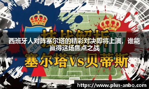 西班牙人对阵塞尔塔的精彩对决即将上演,谁能赢得这场焦点之战